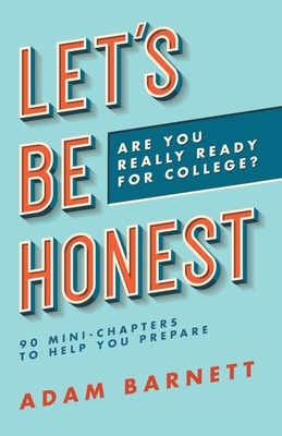 Let's Be Honest Are You Really Ready for College?: 90 Mini-Chapters to Help You Prepare by Adam Barnett