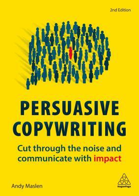 Persuasive Copywriting: Cut Through the Noise and Communicate with Impact by Andy Maslen