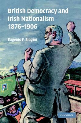 British Democracy and Irish Nationalism 1876-1906 by Eugenio F. Biagini