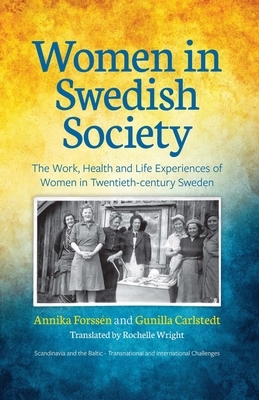 Women in Swedish Society: The Work, Health and Life Experiences of Women in Twentieth-century Sweden by Gunilla Carlstedt, Annika Forssén