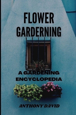 Flower Gardening: A Gardening Encyclopedia by Anthony David