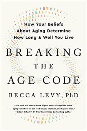 Breaking the Age Code: How Your Beliefs about Aging Determine How Long and Well You Live by Becca Levy