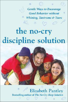 The No-Cry Discipline Solution: Gentle Ways to Encourage Good Behavior Without Whining, Tantrums, and Tears: Foreword by Tim Seldin by Elizabeth Pantley