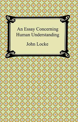 An Essay Concerning Human Understanding by John Locke