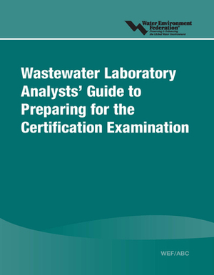 Wastewater Laboratory Analysts' Guide to Preparing for Certification Examination by Water Environment Federation