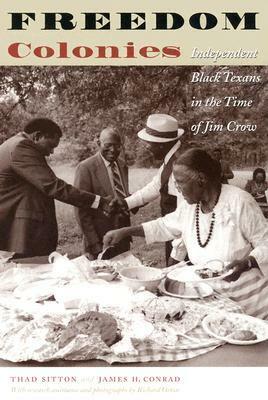 Freedom Colonies: Independent Black Texans in the Time of Jim Crow by Thad Sitton, James H. Conrad, Richard Orton