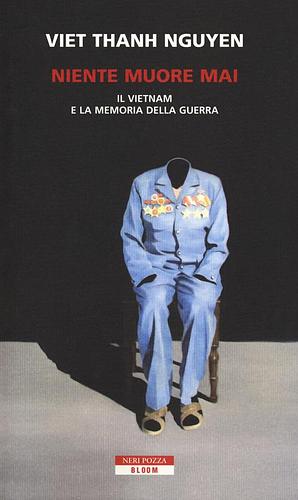 Niente muore mai. Il Vietnam e la memoria della guerra by Viet Thanh Nguyen