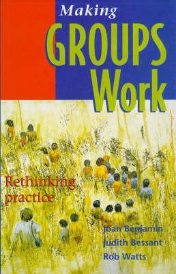 Making Groups Work: Rethinking Practice by Rob Watts, Judith Bessant, Joan Benjamin