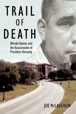 Trail of Death: Alfredo Gomez and the Assassination of President Kennedy by Joe McLaughlin