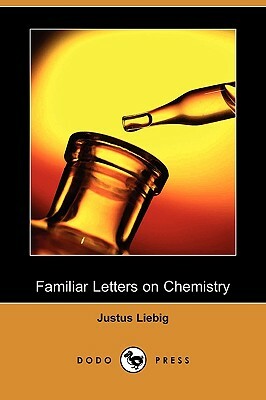 Familiar Letters on Chemistry (Dodo Press) by Justus Liebig