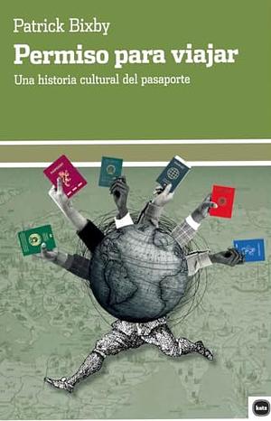 License to Travel: A Cultural History of the Passport by Patrick Bixby