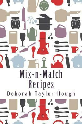 Mix-n-Match Recipes: Creative Ideas for Today's Busy Kitchens by Deborah Taylor-Hough