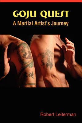 Goju Quest: A Martial Artist's Journey by Robert Leiterman