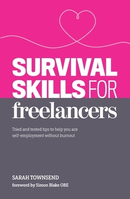 Survival Skills for Freelancers: Tried and Tested Tips to Help You Ace Self-Employment Without Burnout by Sarah Townsend
