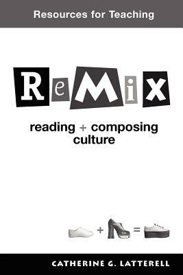 Resources for Teaching Remix by Catherine G. Latterell