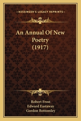 An Annual of New Poetry (1917) by Edward Eastaway, Robert Frost, Gordon Bottomley