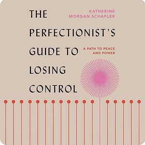 The Perfectionist's Guide to Losing Control by Katherine Morgan Schafler