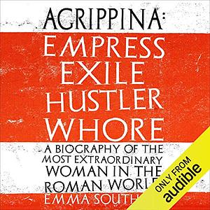 Agrippina: Empress, Exile, Hustler, Whore by Emma Southon