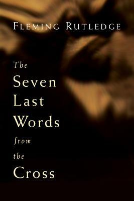 The Seven Last Words from the Cross by Fleming Rutledge