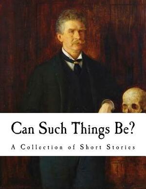 Can Such Things Be?: A Collection of Short Stories by Ambrose Bierce