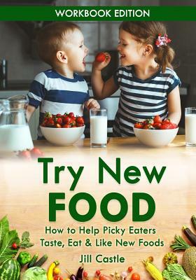 Try New Food: How to Help Picky Eaters Taste, Eat & Like New Foods by Jill Castle