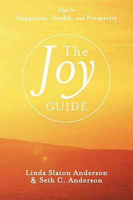 The Joy Guide: Keys to Happiness, Health, and Prosperity by Linda Slaton Anderson, Seth C. Anderson