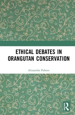 Ethical Debates in Orangutan Conservation by Alexandra Palmer