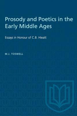 Prosody and Poetics in the Early Middle Ages: Essays in Honour of C.B. Hieatt by M. J. Toswell