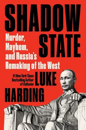 Shadow State: Murder, Mayhem, and Russia's Attack on the West by Luke Harding