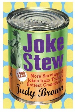 Joke Stew: 1,349 More Hilarious Servings from Today's Hottest Comedians by Judy Brown