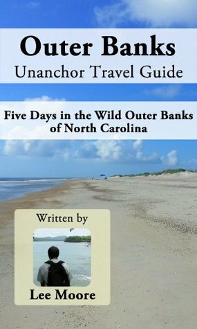 Outer Banks Unanchor Travel Guide - Five Days in the Wild Outer Banks of North Carolina by Lee Moore