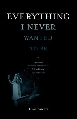 Everything I Never Wanted to Be by Dina Kucera