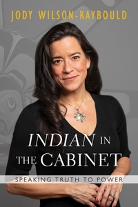 "Indian" in the Cabinet: Speaking Truth to Power by Jody Wilson-Raybould