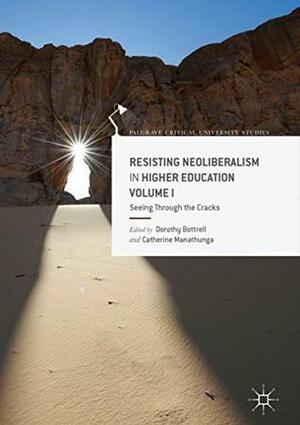 Resisting Neoliberalism in Higher Education Volume I: Seeing Through the Cracks by Catherine Manathunga, Dorothy Bottrell