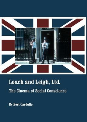 Loach and Leigh, Ltd.: The Cinema of Social Conscience by Bert Cardullo