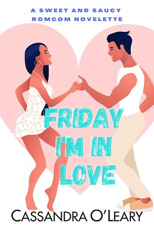 Friday I'm In Love: A Sweet and Saucy Novelette by Cassandra O'Leary, Cassandra O'Leary