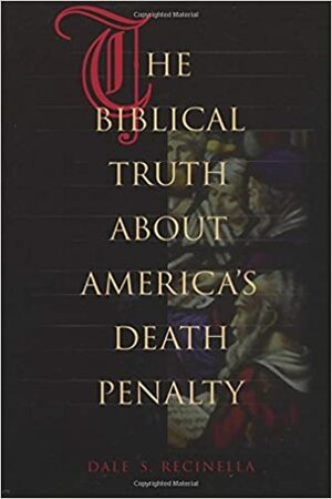 The Biblical Truth About America's Death Penalty by Dale S. Recinella