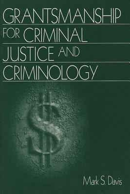 Grantsmanship for Criminal Justice and Criminology by Mark S. Davis