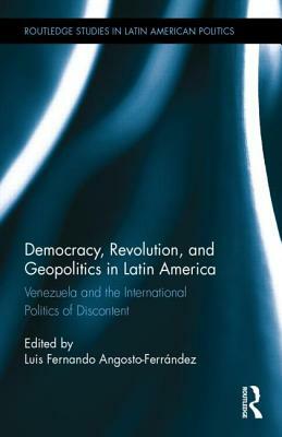 Democracy, Revolution and Geopolitics in Latin America: Venezuela and the International Politics of Discontent by 