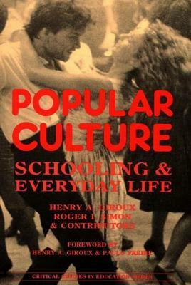 Popular Culture: Schooling and Everyday Life by Roger Simon, Henry A. Giroux