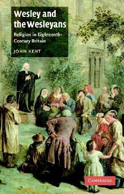 Wesley and the Wesleyans: Religion in Eighteenth-Century Britain by John Kent