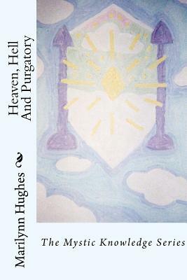 Heaven, Hell and Purgatory: The Mystic Knowledge Series by Marilynn Hughes