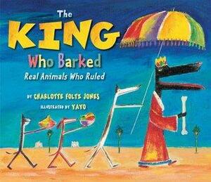 The King Who Barked: Real Animals Who Ruled by Charlotte Foltz Jones