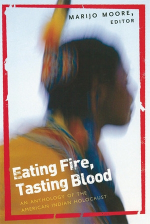 Eating Fire, Tasting Blood: An Anthology of the American Indian Holocaust by MariJo Moore