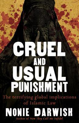 Cruel and Usual Punishment: The Terrifying Global Implications of Islamic Law by Nonie Darwish