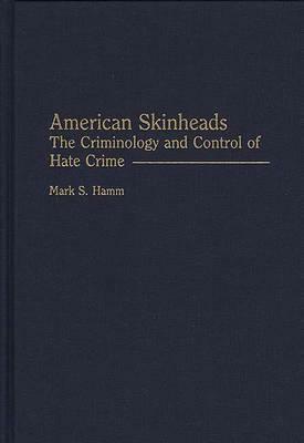 American Skinheads: The Criminology and Control of Hate Crime by Mark S. Hamm
