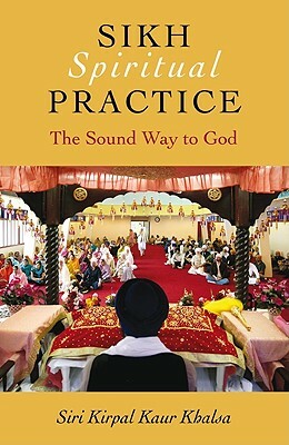 Sikh Spiritual Practice: The Sound Way to God by Siri Kirpal Kaur Khalsa