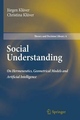 Social Understanding: On Hermeneutics, Geometrical Models and Artificial Intelligence by Jürgen Klüver, Christina Klüver