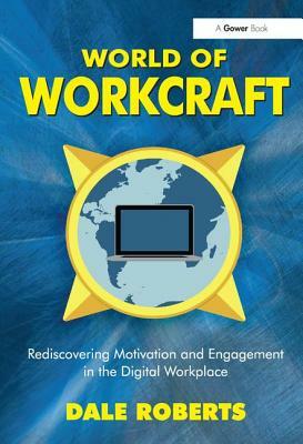 World of Workcraft: Rediscovering Motivation and Engagement in the Digital Workplace by Dale Roberts