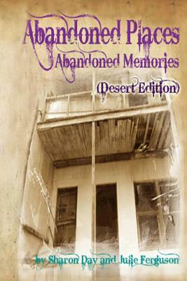 Abandoned Places: Abandoned Memories (Desert Edition) by Sharon Day, Julie Ferguson